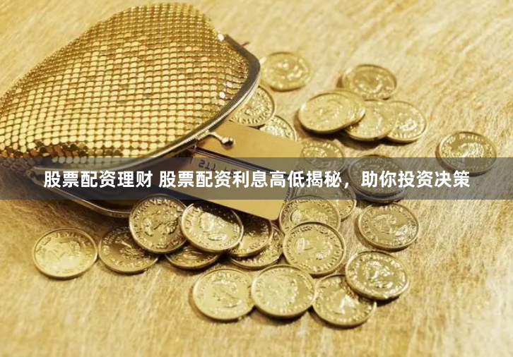 股票配资理财 股票配资利息高低揭秘，助你投资决策