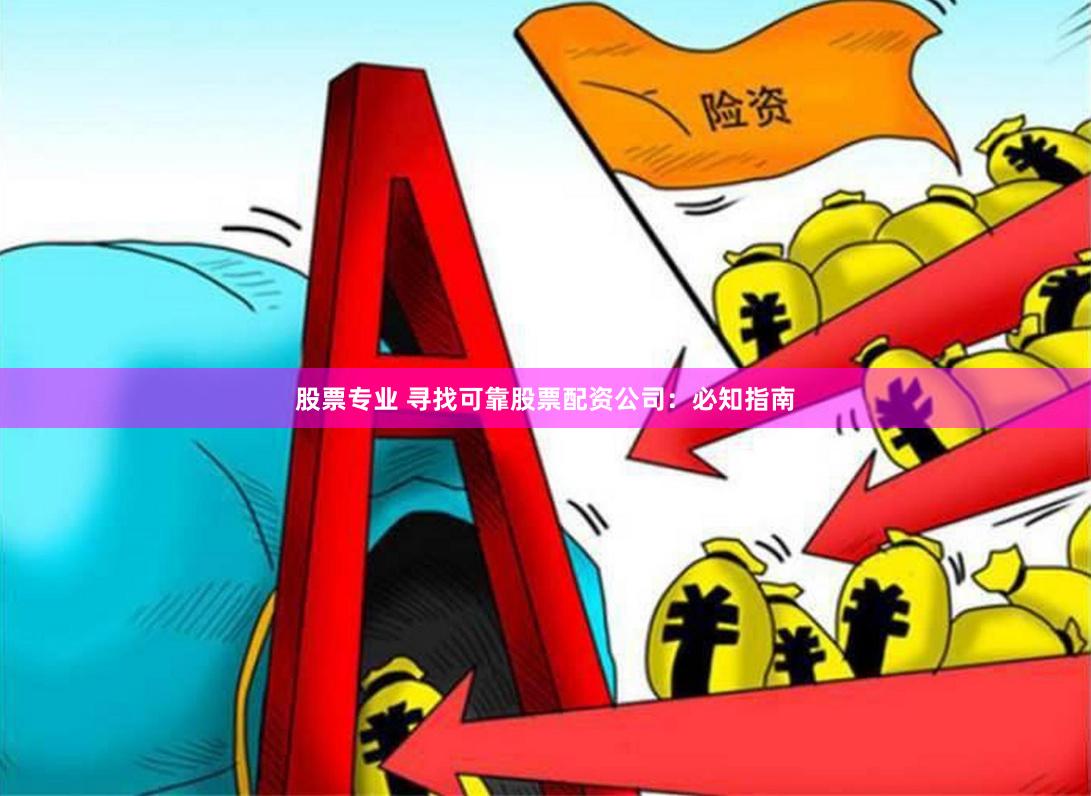 股票专业 寻找可靠股票配资公司：必知指南