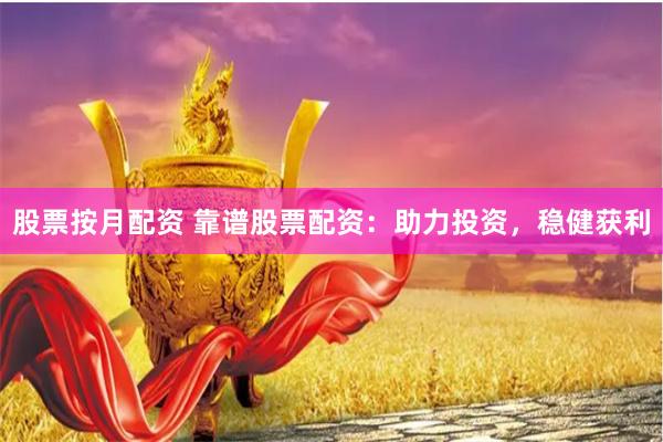 股票按月配资 靠谱股票配资：助力投资，稳健获利