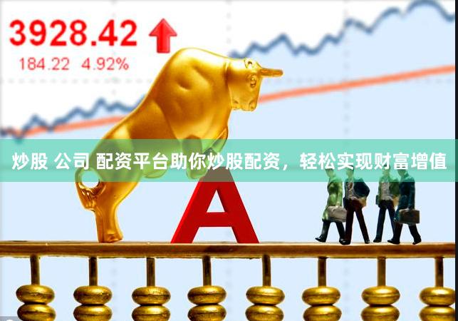 炒股 公司 配资平台助你炒股配资，轻松实现财富增值