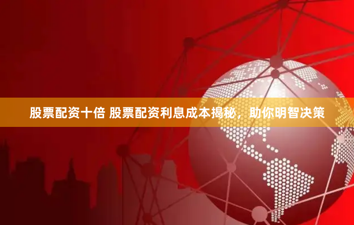 股票配资十倍 股票配资利息成本揭秘，助你明智决策