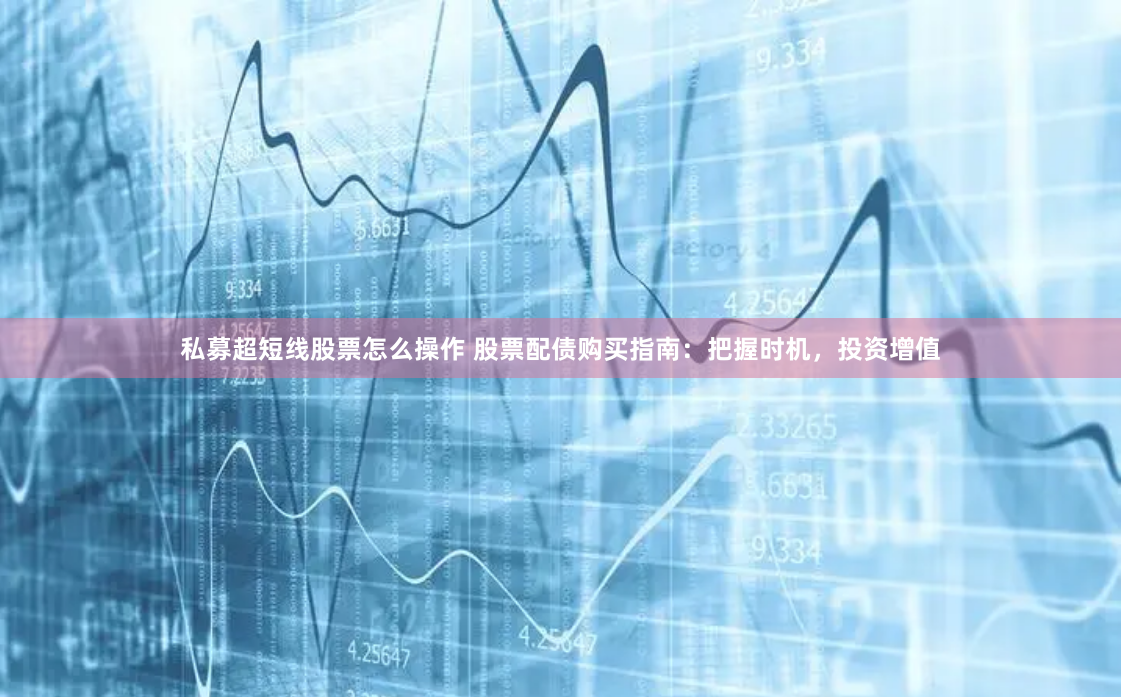 私募超短线股票怎么操作 股票配债购买指南：把握时机，投资增值