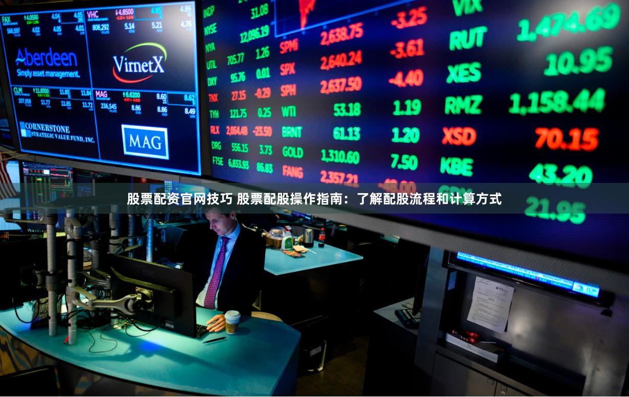 股票配资官网技巧 股票配股操作指南：了解配股流程和计算方式