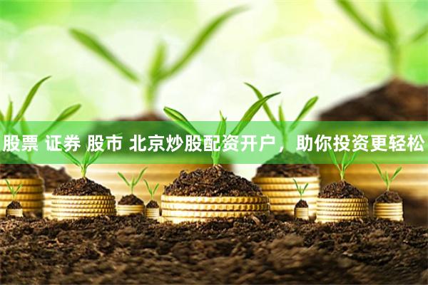 股票 证券 股市 北京炒股配资开户，助你投资更轻松