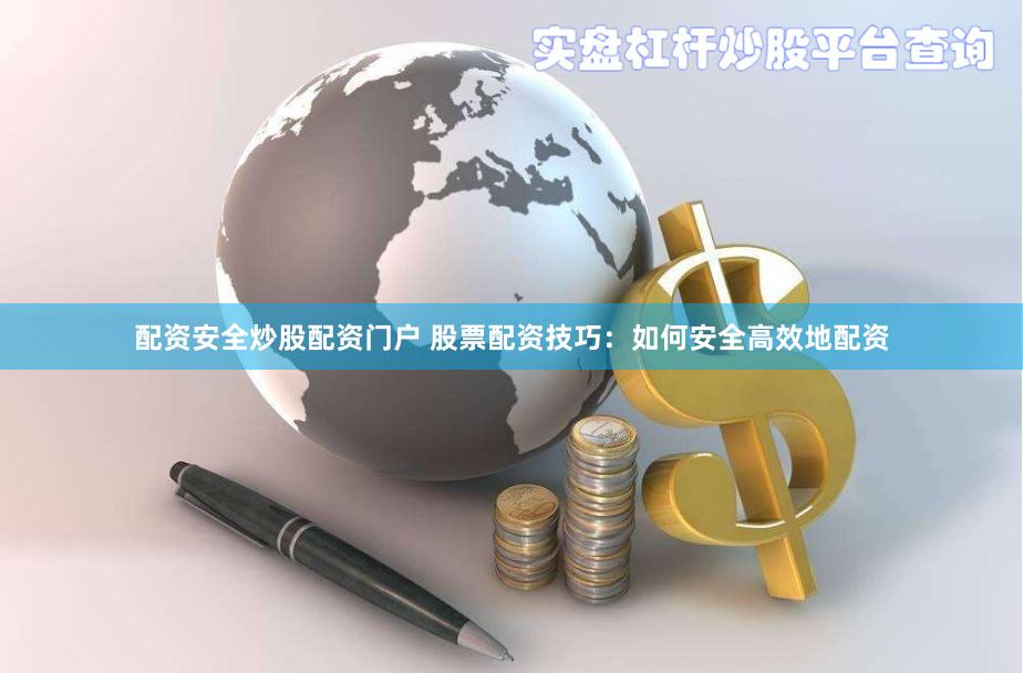 配资安全炒股配资门户 股票配资技巧：如何安全高效地配资