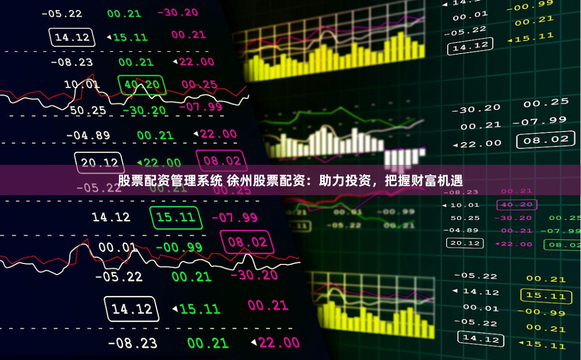 股票配资管理系统 徐州股票配资：助力投资，把握财富机遇