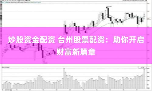 炒股资金配资 台州股票配资：助你开启财富新篇章