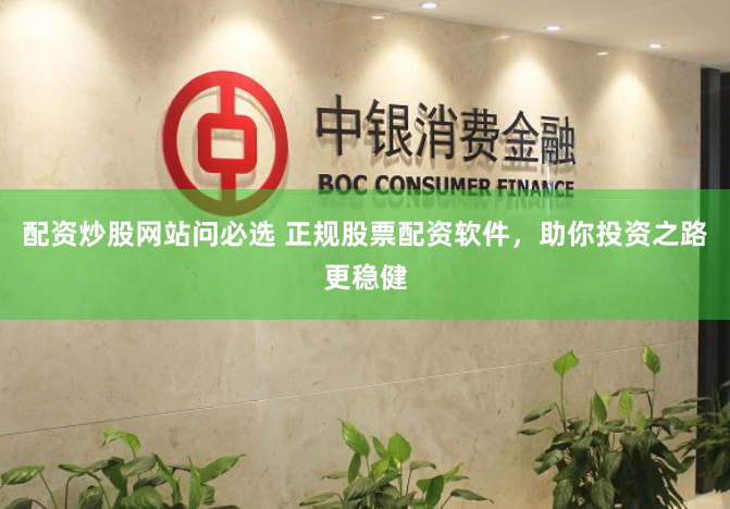 配资炒股网站问必选 正规股票配资软件，助你投资之路更稳健