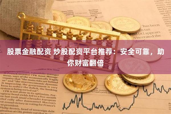 股票金融配资 炒股配资平台推荐：安全可靠，助你财富翻倍