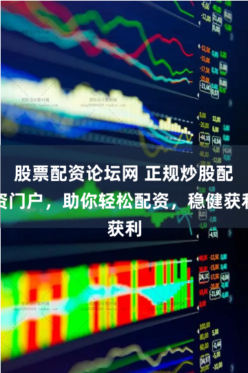 股票配资论坛网 正规炒股配资门户，助你轻松配资，稳健获利