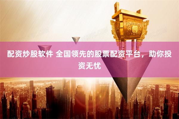 配资炒股软件 全国领先的股票配资平台，助你投资无忧