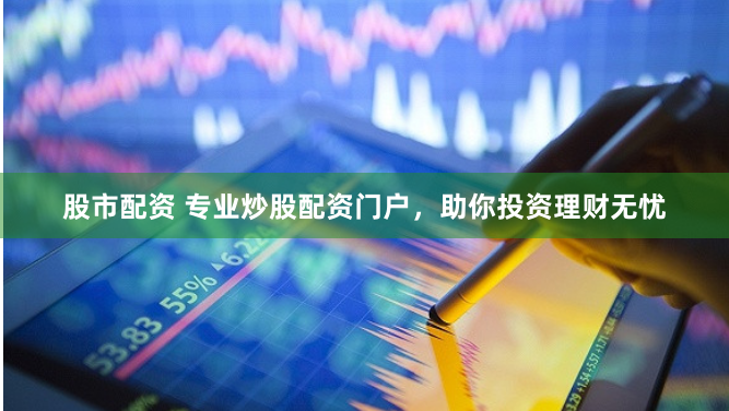 股市配资 专业炒股配资门户，助你投资理财无忧