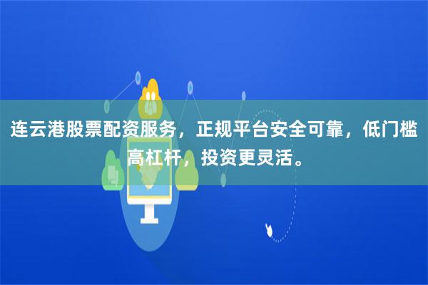 连云港股票配资服务，正规平台安全可靠，低门槛高杠杆，投资更灵活。