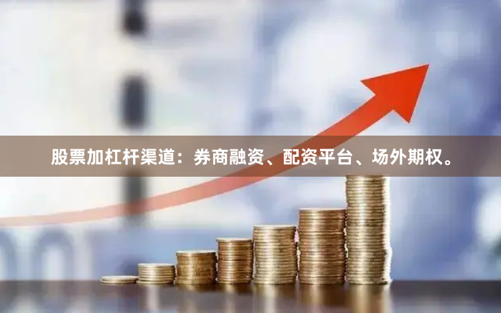 股票加杠杆渠道：券商融资、配资平台、场外期权。