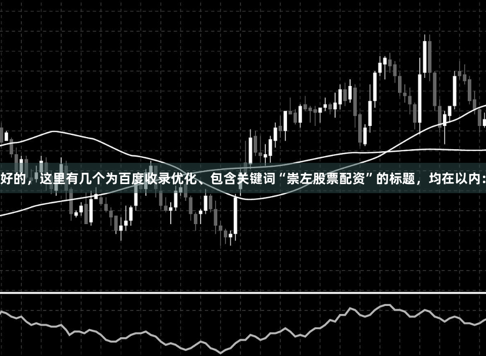 好的，这里有几个为百度收录优化、包含关键词“崇左股票配资”的标题，均在以内：