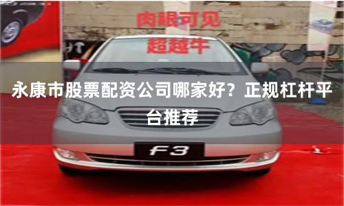 永康市股票配资公司哪家好？正规杠杆平台推荐