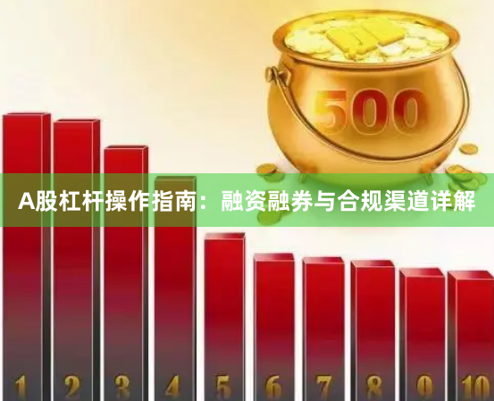 A股杠杆操作指南：融资融券与合规渠道详解