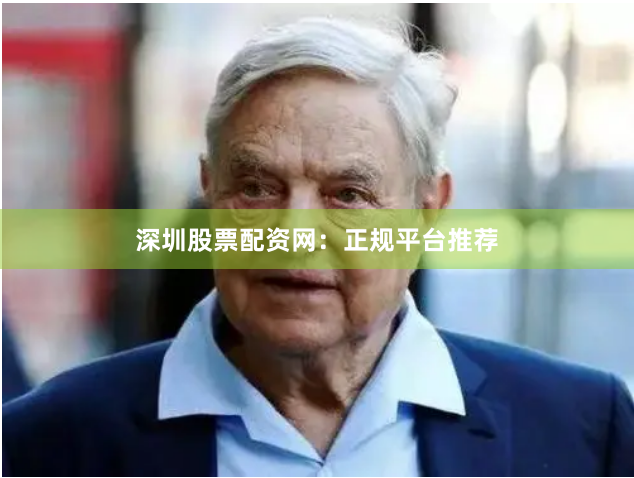 深圳股票配资网：正规平台推荐