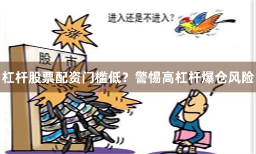 杠杆股票配资门槛低？警惕高杠杆爆仓风险
