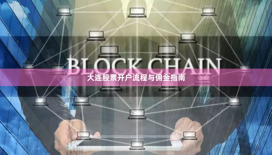 大连股票开户流程与佣金指南